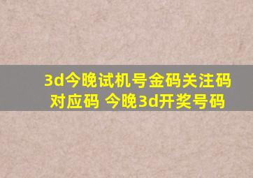 3d今晚试机号金码关注码对应码 今晚3d开奖号码